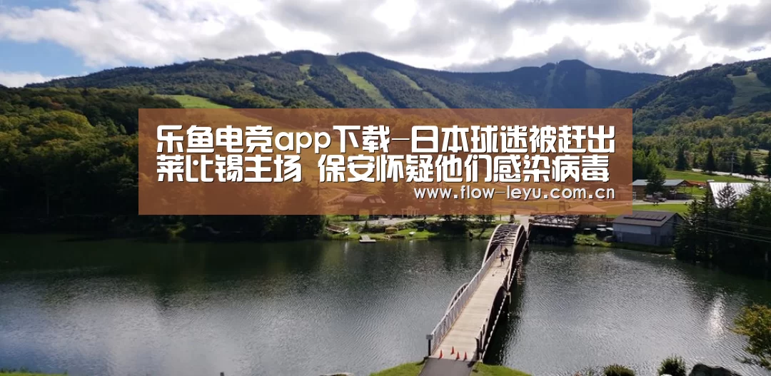 乐鱼电竞app下载-日本球迷被赶出莱比锡主场 保安怀疑他们感染病毒(图2) 乐鱼电竞官网入口